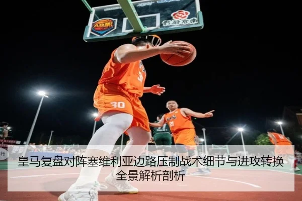 皇马复盘对阵塞维利亚边路压制战术细节与进攻转换全景解析剖析