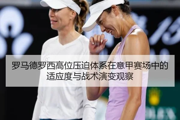 罗马德罗西高位压迫体系在意甲赛场中的适应度与战术演变观察 - kaiyun