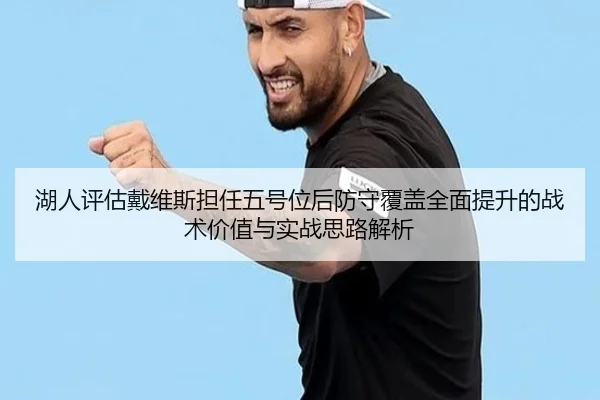 湖人评估戴维斯担任五号位后防守覆盖全面提升的战术价值与实战思路解析 - kaiyun