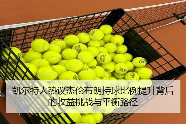 凯尔特人热议杰伦布朗持球比例提升背后的收益挑战与平衡路径