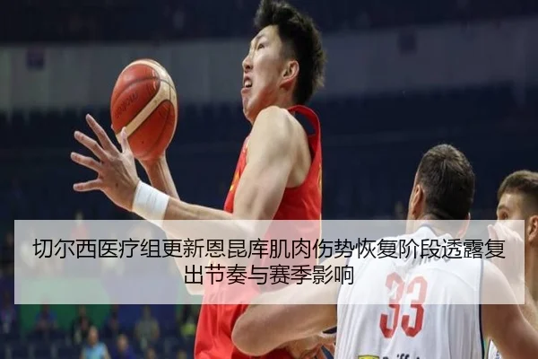切尔西医疗组更新恩昆库肌肉伤势恢复阶段透露复出节奏与赛季影响（kaiyun）
