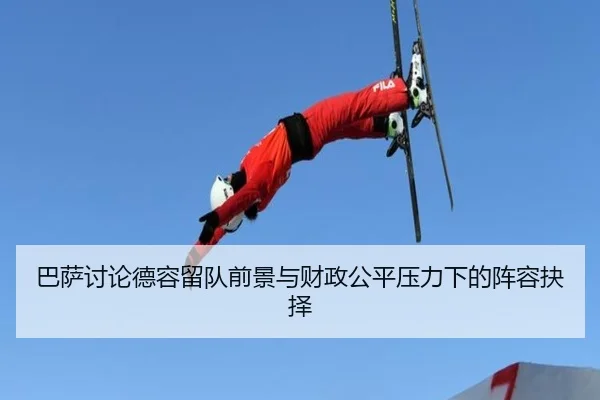 巴萨讨论德容留队前景与财政公平压力下的阵容抉择