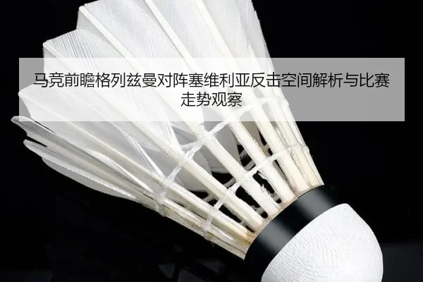 马竞前瞻格列兹曼对阵塞维利亚反击空间解析与比赛走势观察 | kaiyun