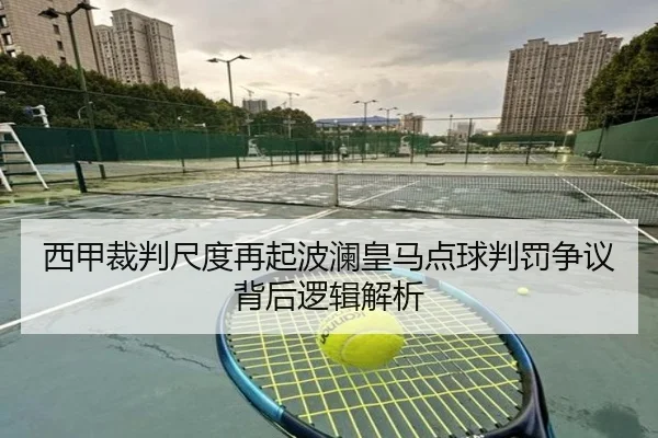 西甲裁判尺度再起波澜皇马点球判罚争议背后逻辑解析（kaiyun）