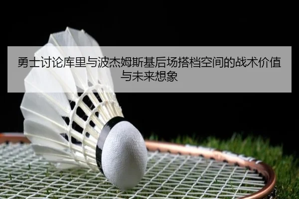 勇士讨论库里与波杰姆斯基后场搭档空间的战术价值与未来想象 | kaiyun