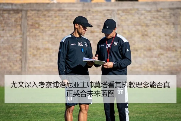尤文深入考察博洛尼亚主帅莫塔看其执教理念能否真正契合未来蓝图 | kaiyun