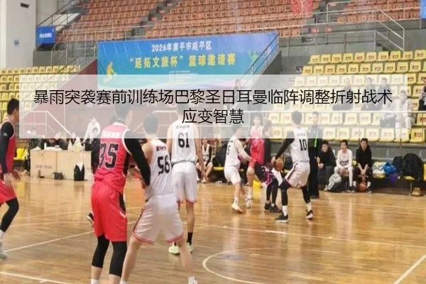 暴雨突袭赛前训练场巴黎圣日耳曼临阵调整折射战术应变智慧